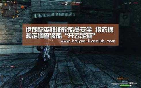 伊朗称英籍油轮船员安全 将依据规定调查该船“开云足球”(图1) 开云赛事