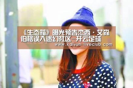 《生态箱》曝光预告杰西·艾森伯格误入迷幻社区-开云足球(图4) 开云足球