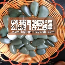 孕妇患宫颈糜烂怎么治好【开云赛事】(图1) 开云体育