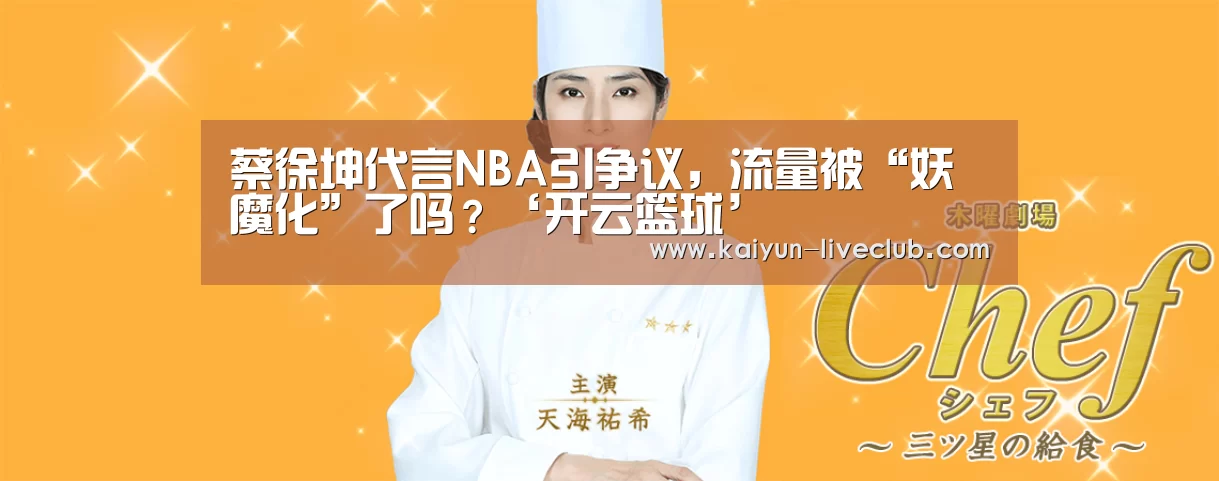 蔡徐坤代言NBA引争议,流量被“妖魔化”了吗?‘开云篮球’(图3) 开云体育