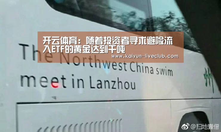 开云体育:随着投资者寻求避险流入ETF的黄金达到千吨(图3) 开云篮球