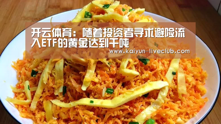 开云体育:随着投资者寻求避险流入ETF的黄金达到千吨(图2) 开云篮球