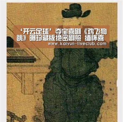 ‘开云足球’夺宝喜剧《鸡飞狗跳》曝珍藏版绝密剧照 缅怀喜剧大师鲁芬(图2) 开云篮球